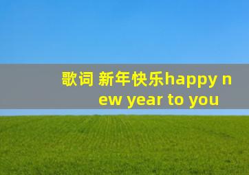 歌词 新年快乐happy new year to you